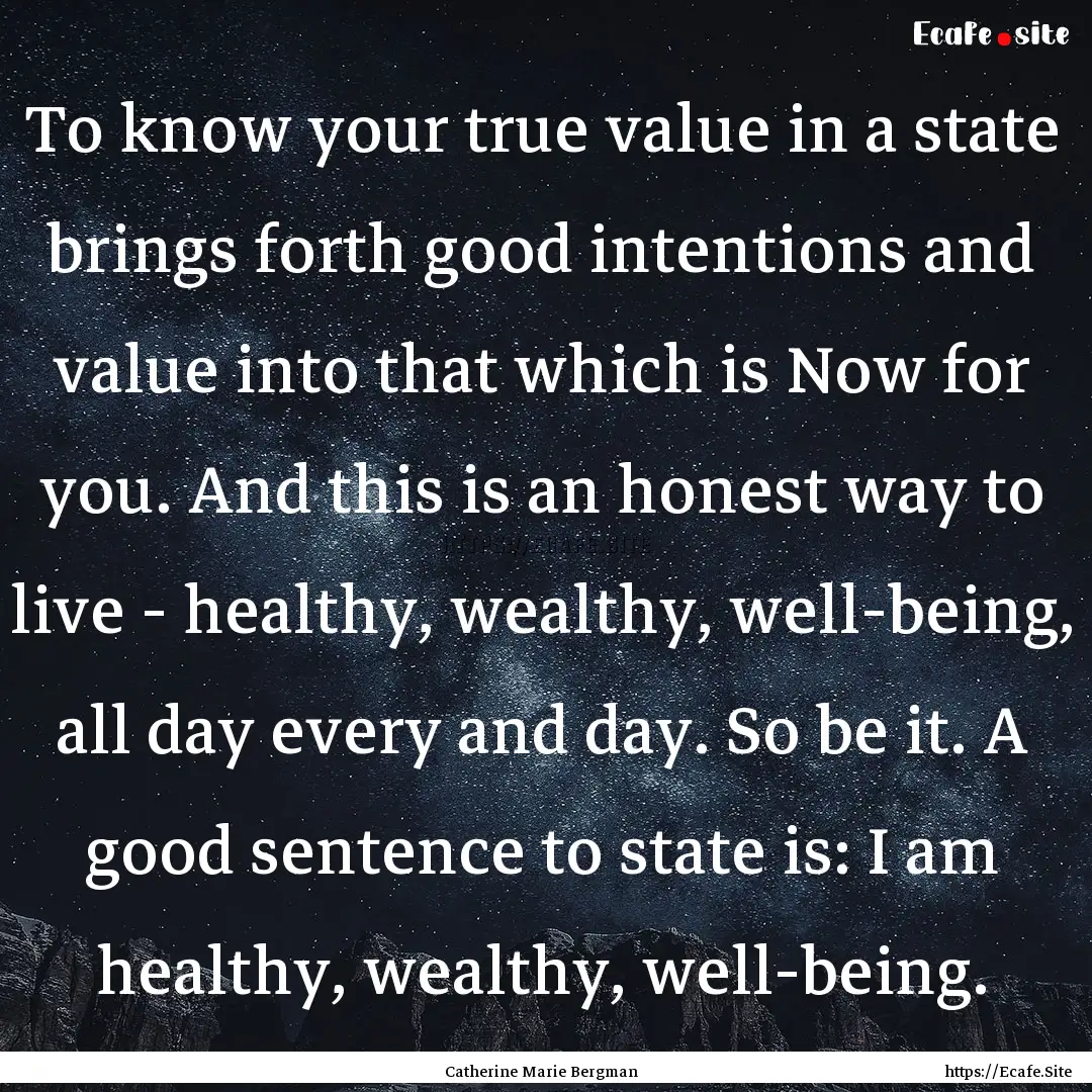 To know your true value in a state brings.... : Quote by Catherine Marie Bergman