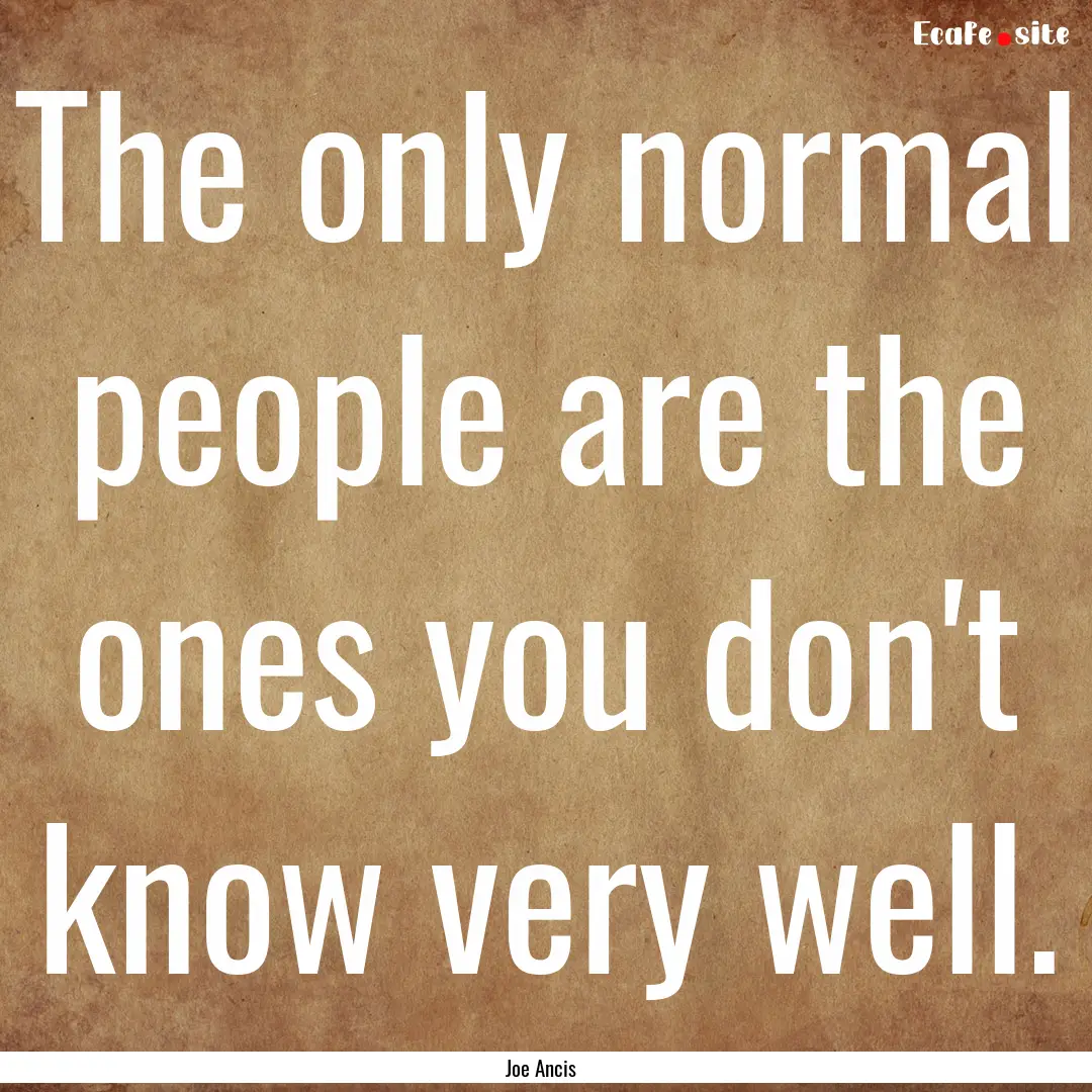 The only normal people are the ones you don't.... : Quote by Joe Ancis