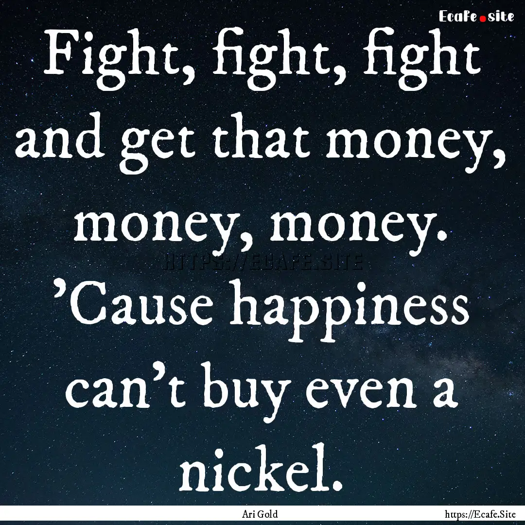 Fight, fight, fight and get that money, money,.... : Quote by Ari Gold