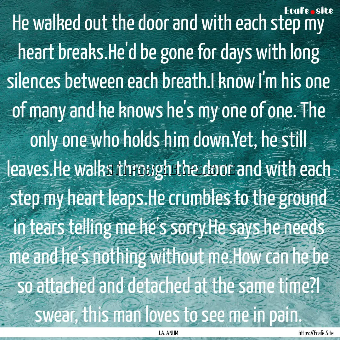 He walked out the door and with each step.... : Quote by J.A. ANUM