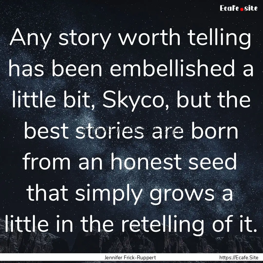 Any story worth telling has been embellished.... : Quote by Jennifer Frick-Ruppert