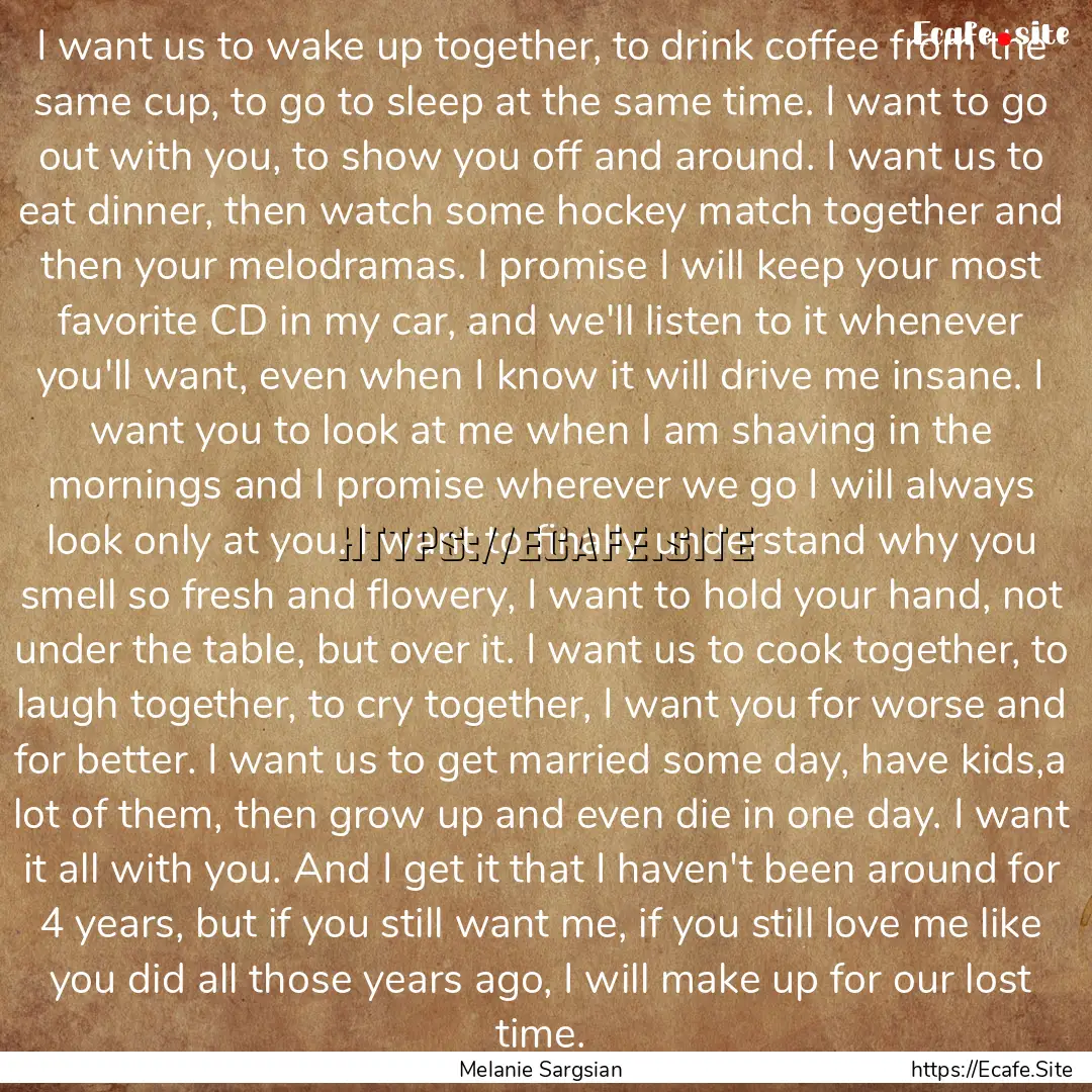 I want us to wake up together, to drink coffee.... : Quote by Melanie Sargsian