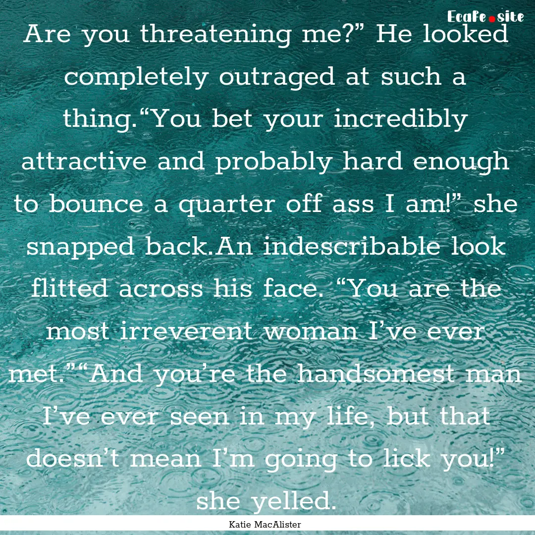 Are you threatening me?” He looked completely.... : Quote by Katie MacAlister