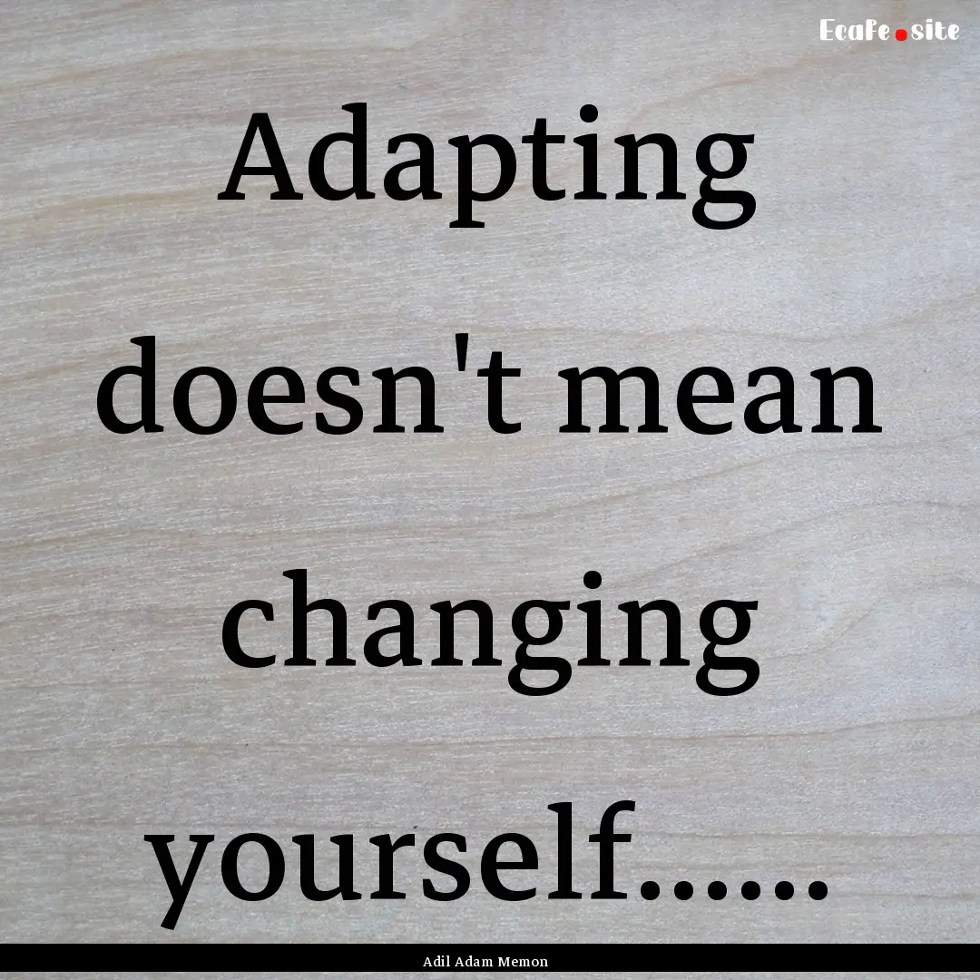 Adapting doesn't mean changing yourself.......... : Quote by Adil Adam Memon