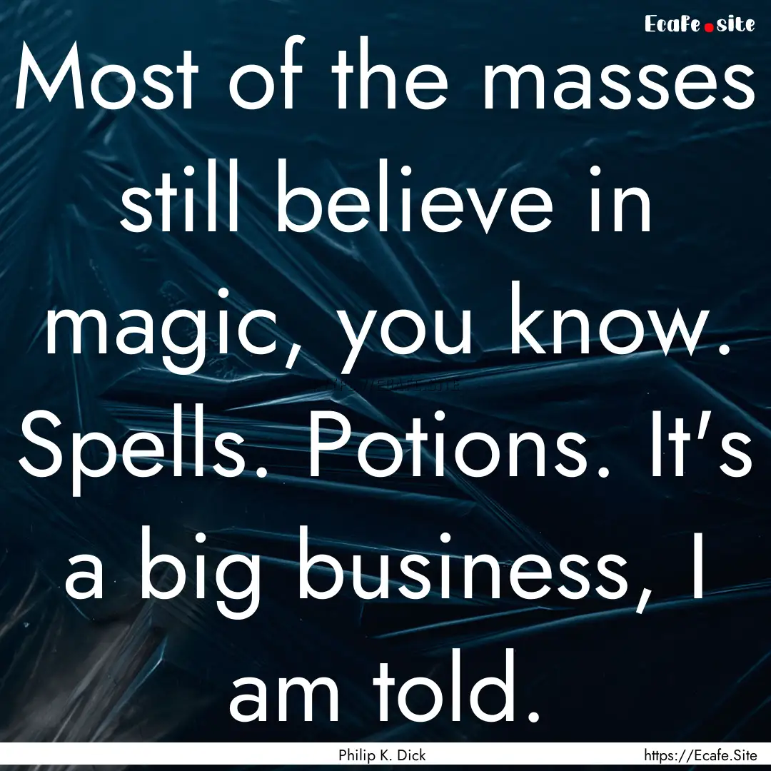 Most of the masses still believe in magic,.... : Quote by Philip K. Dick