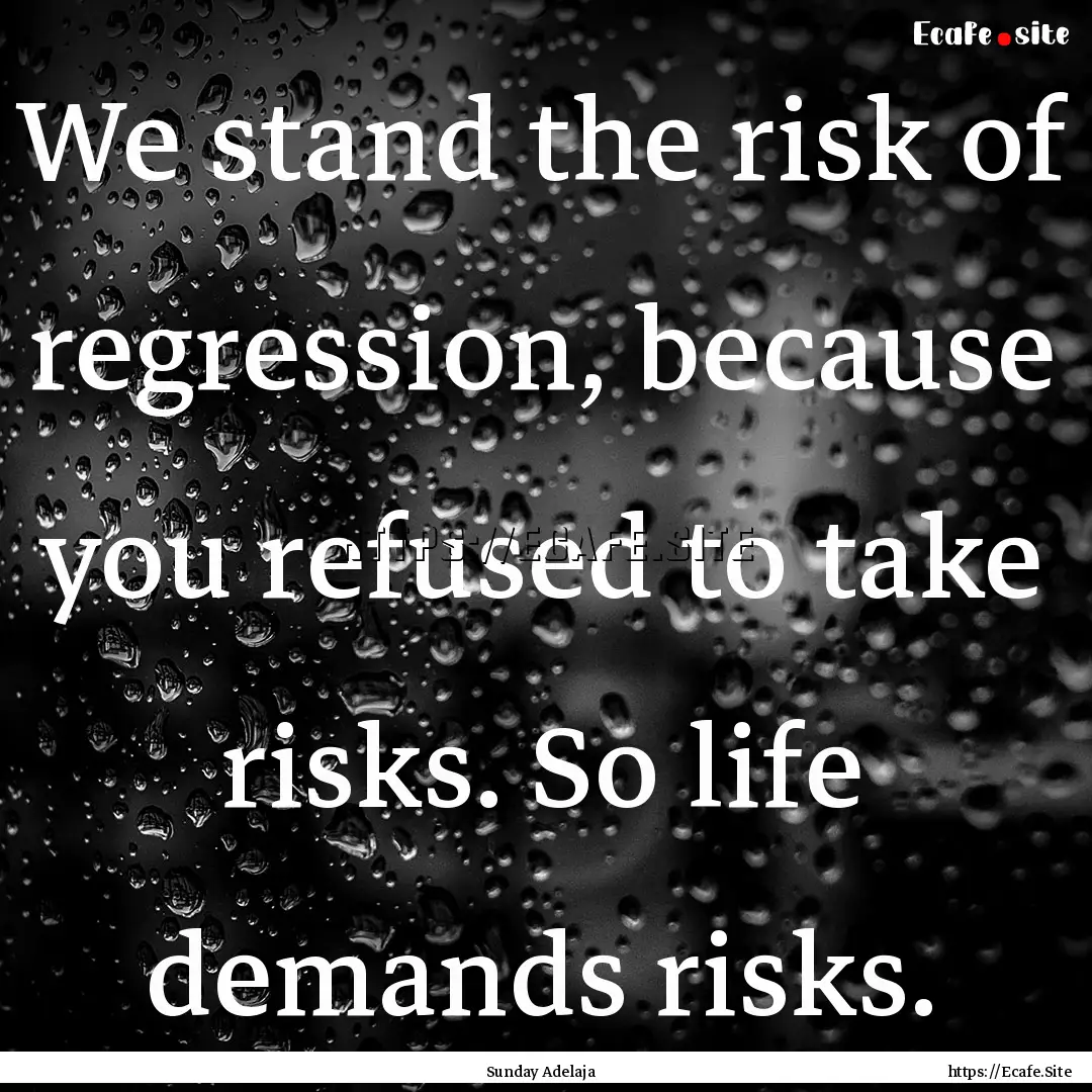 We stand the risk of regression, because.... : Quote by Sunday Adelaja