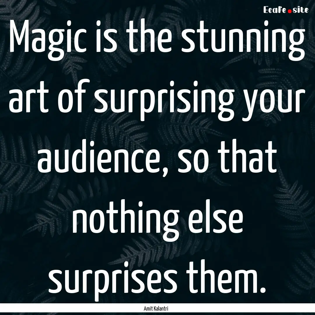 Magic is the stunning art of surprising your.... : Quote by Amit Kalantri