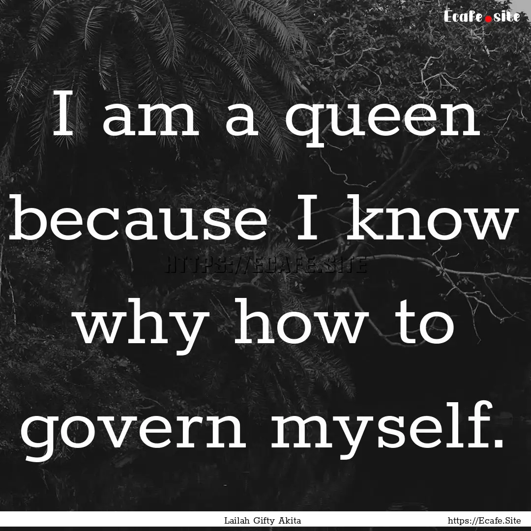 I am a queen because I know why how to govern.... : Quote by Lailah Gifty Akita