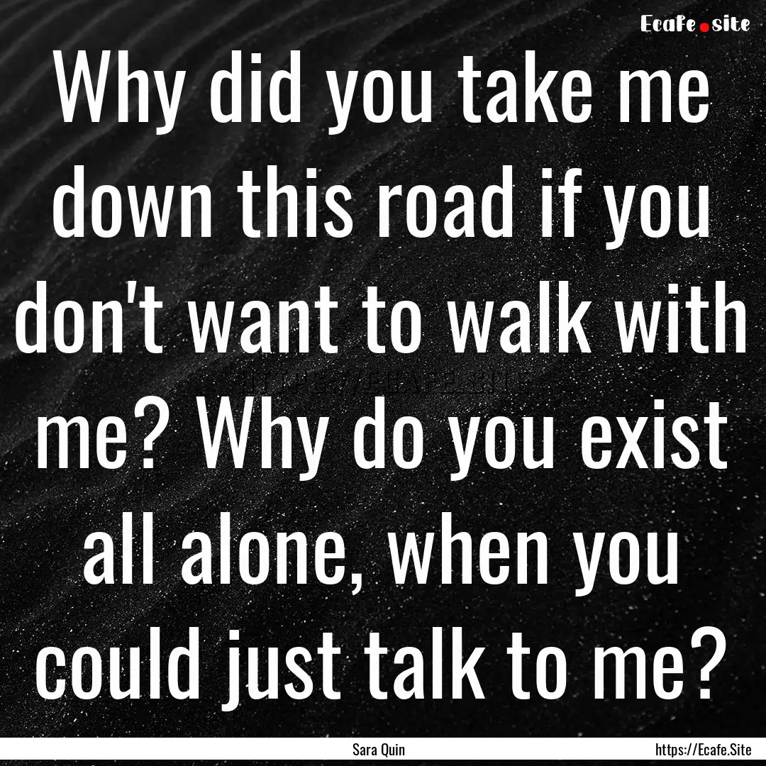 Why did you take me down this road if you.... : Quote by Sara Quin