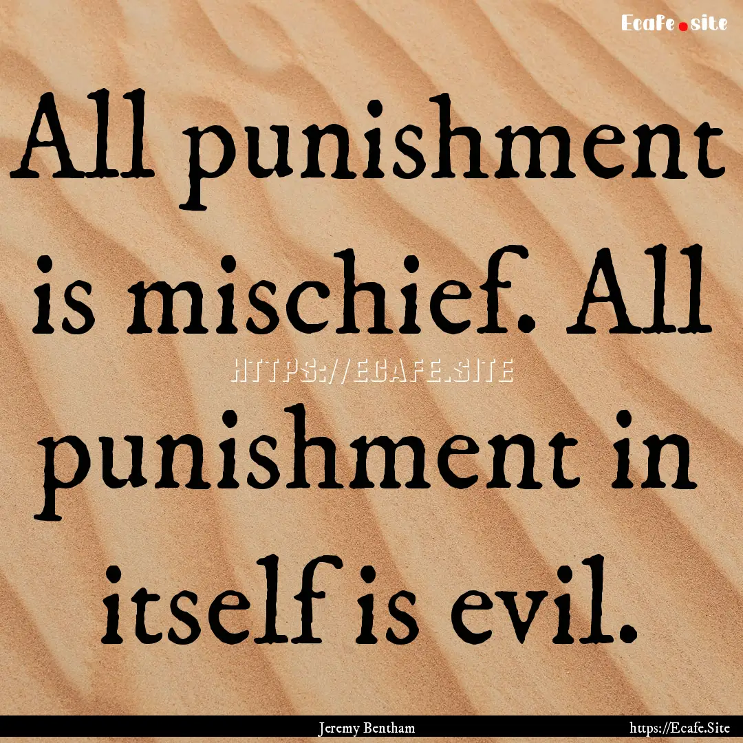 All punishment is mischief. All punishment.... : Quote by Jeremy Bentham