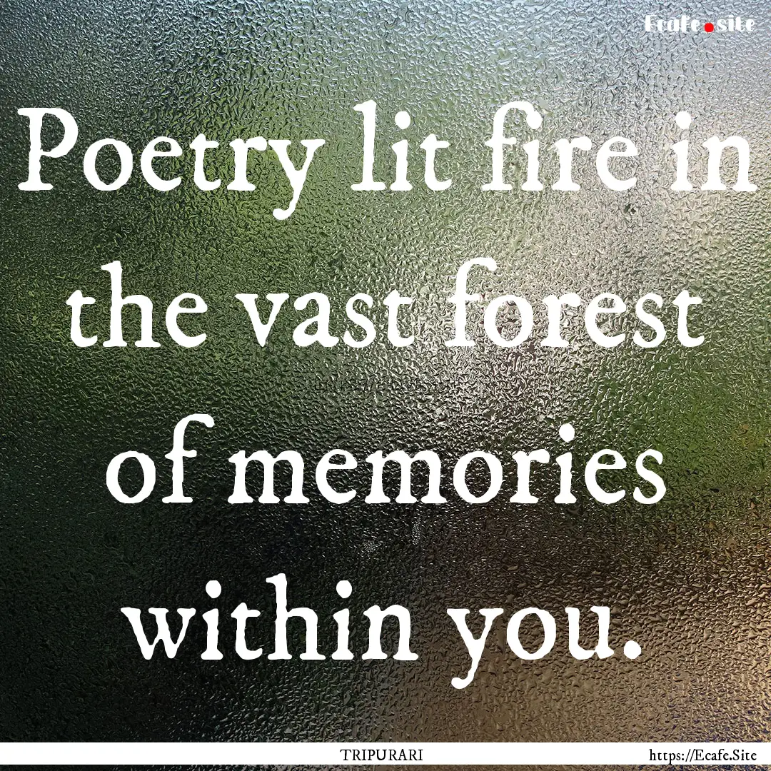 Poetry lit fire in the vast forest of memories.... : Quote by TRIPURARI