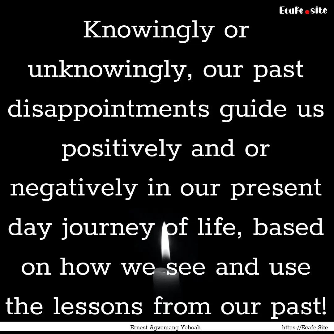 Knowingly or unknowingly, our past disappointments.... : Quote by Ernest Agyemang Yeboah