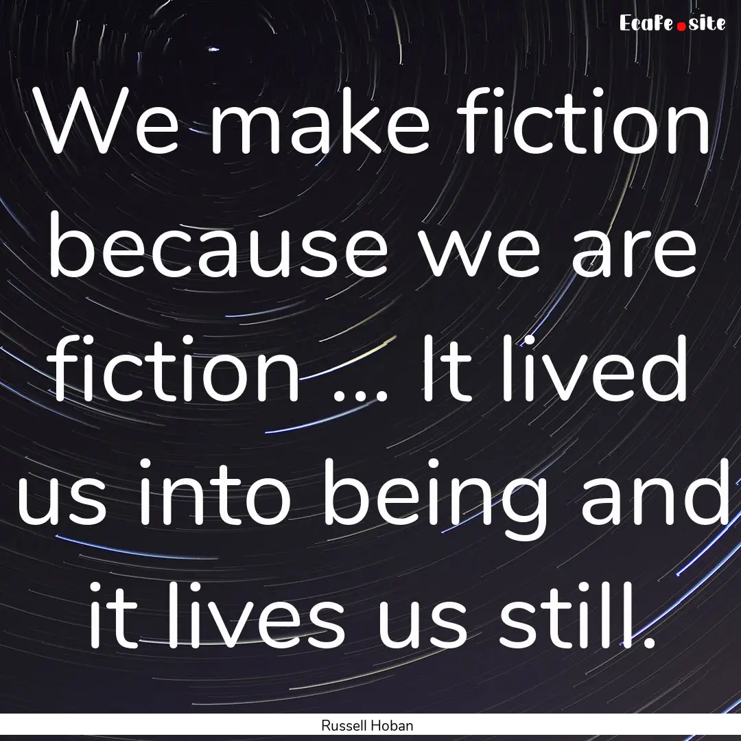 We make fiction because we are fiction ....... : Quote by Russell Hoban