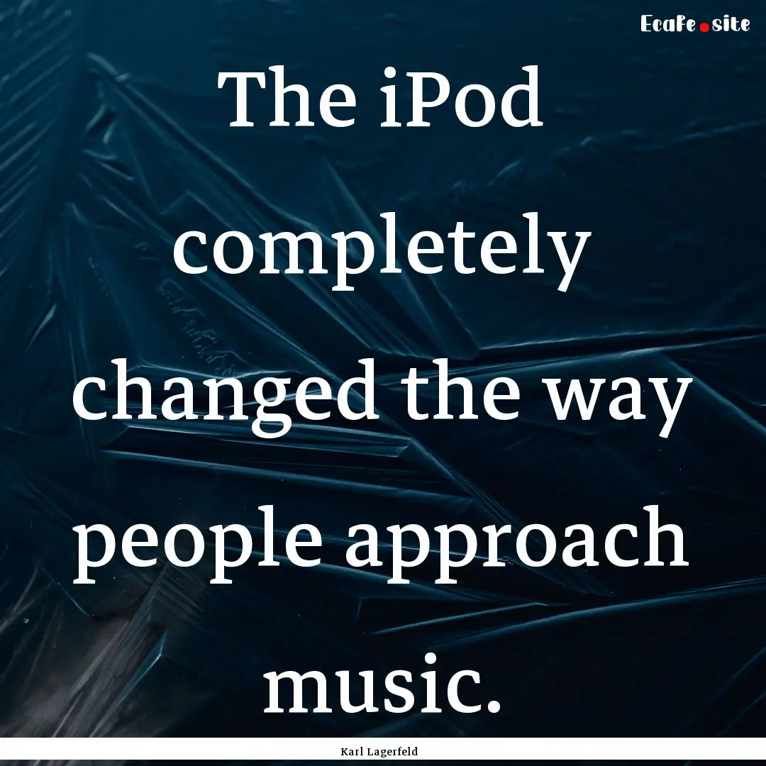 The iPod completely changed the way people.... : Quote by Karl Lagerfeld