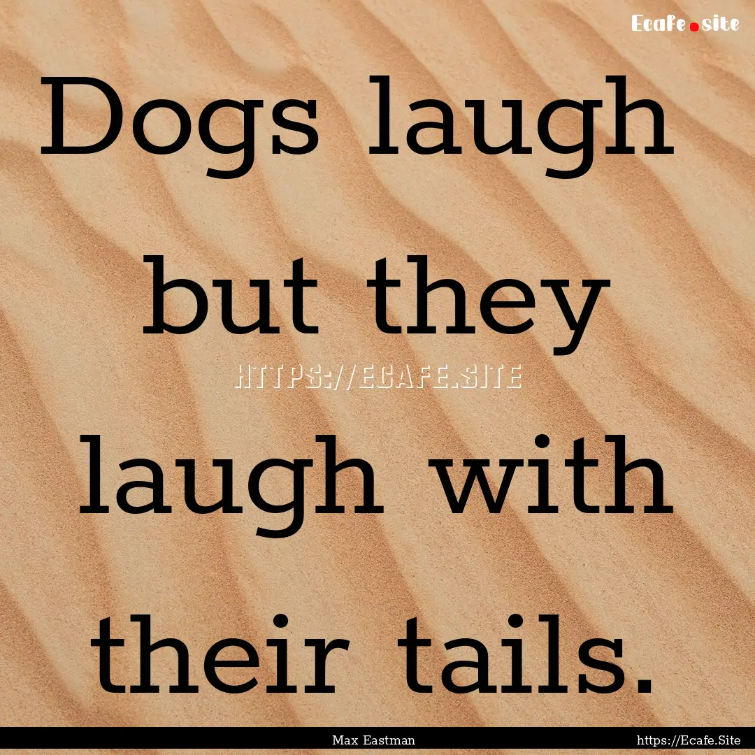 Dogs laugh but they laugh with their tails..... : Quote by Max Eastman