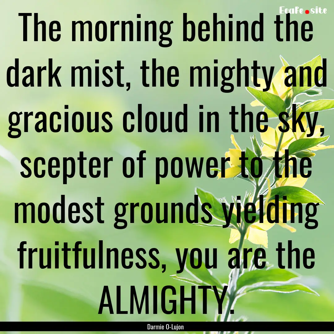 The morning behind the dark mist, the mighty.... : Quote by Darmie O-Lujon