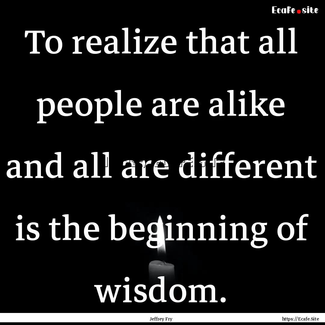 To realize that all people are alike and.... : Quote by Jeffrey Fry