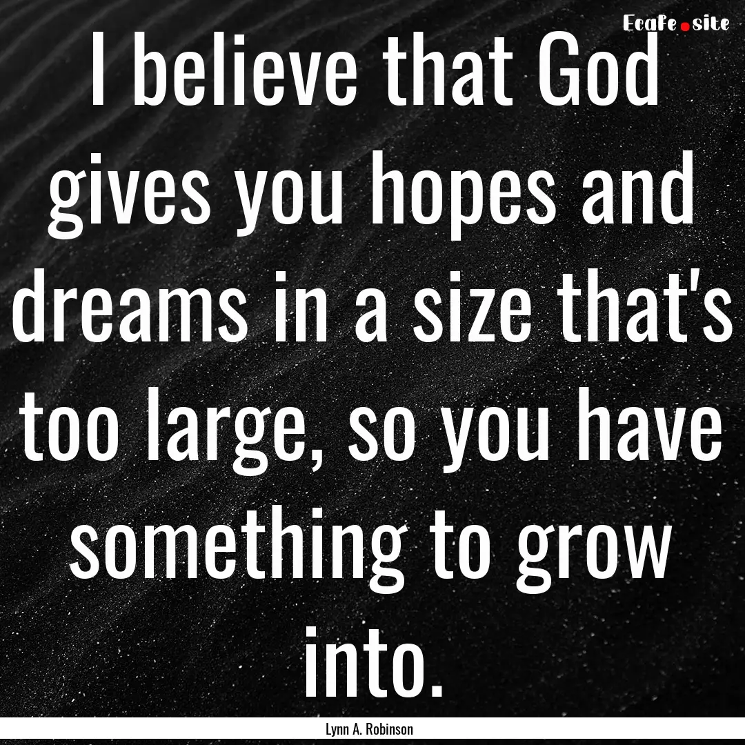 I believe that God gives you hopes and dreams.... : Quote by Lynn A. Robinson