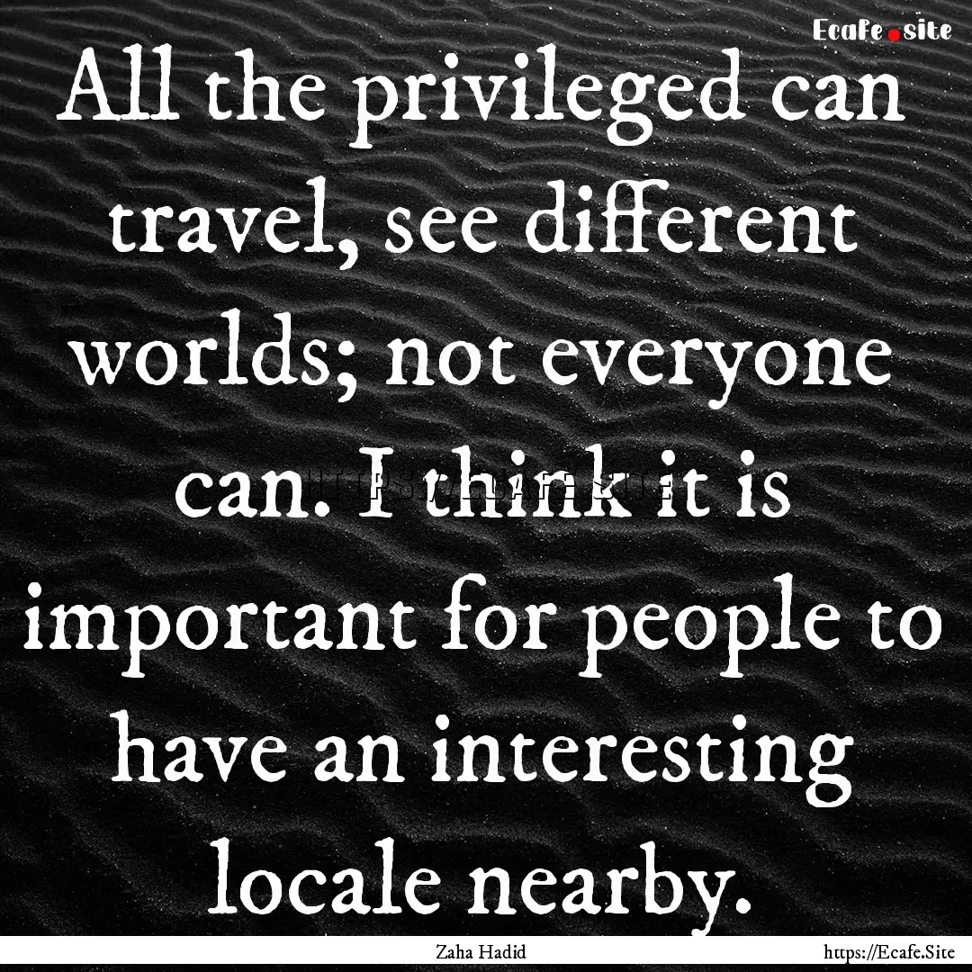 All the privileged can travel, see different.... : Quote by Zaha Hadid