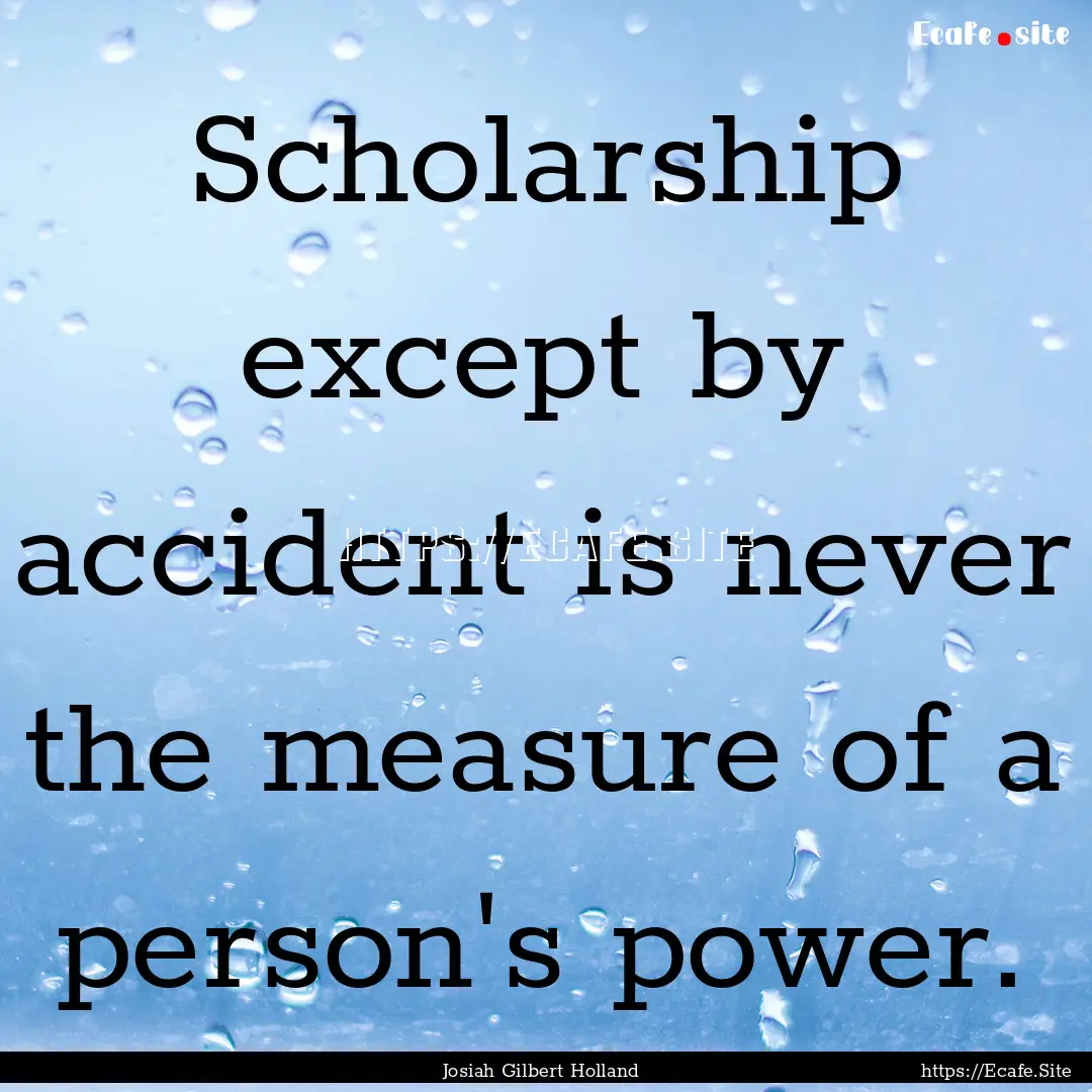 Scholarship except by accident is never the.... : Quote by Josiah Gilbert Holland