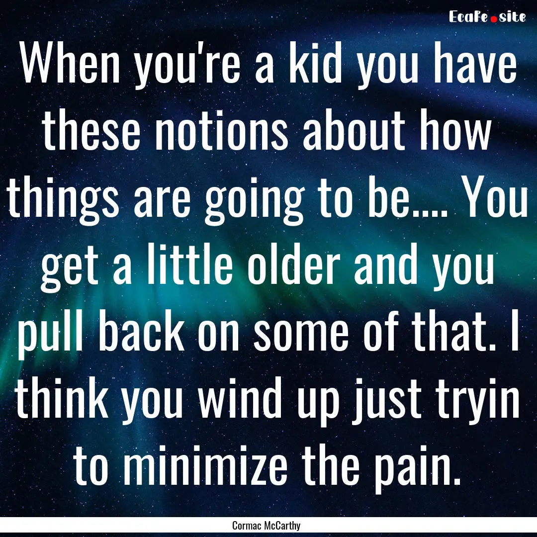 When you're a kid you have these notions.... : Quote by Cormac McCarthy