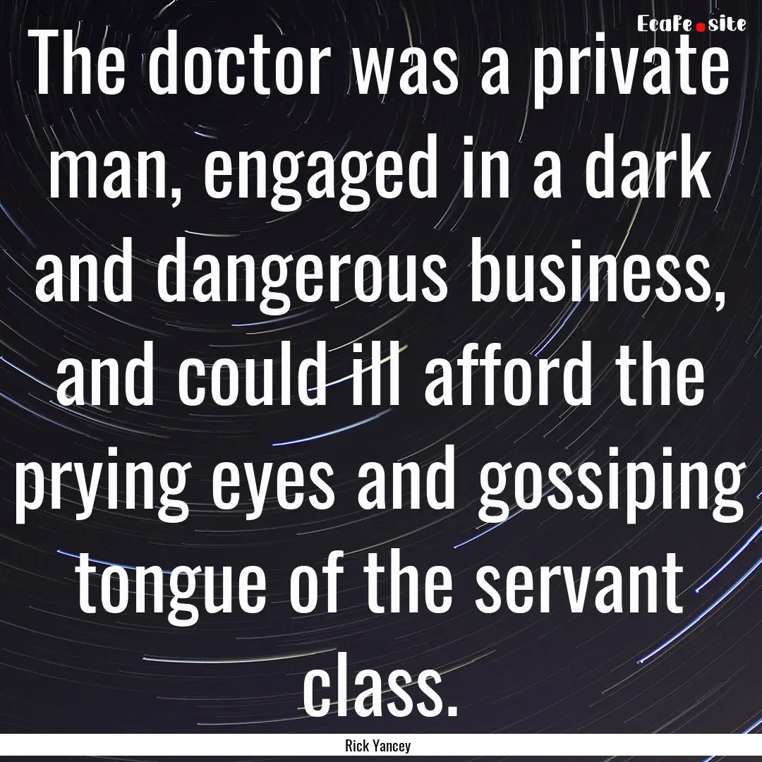 The doctor was a private man, engaged in.... : Quote by Rick Yancey