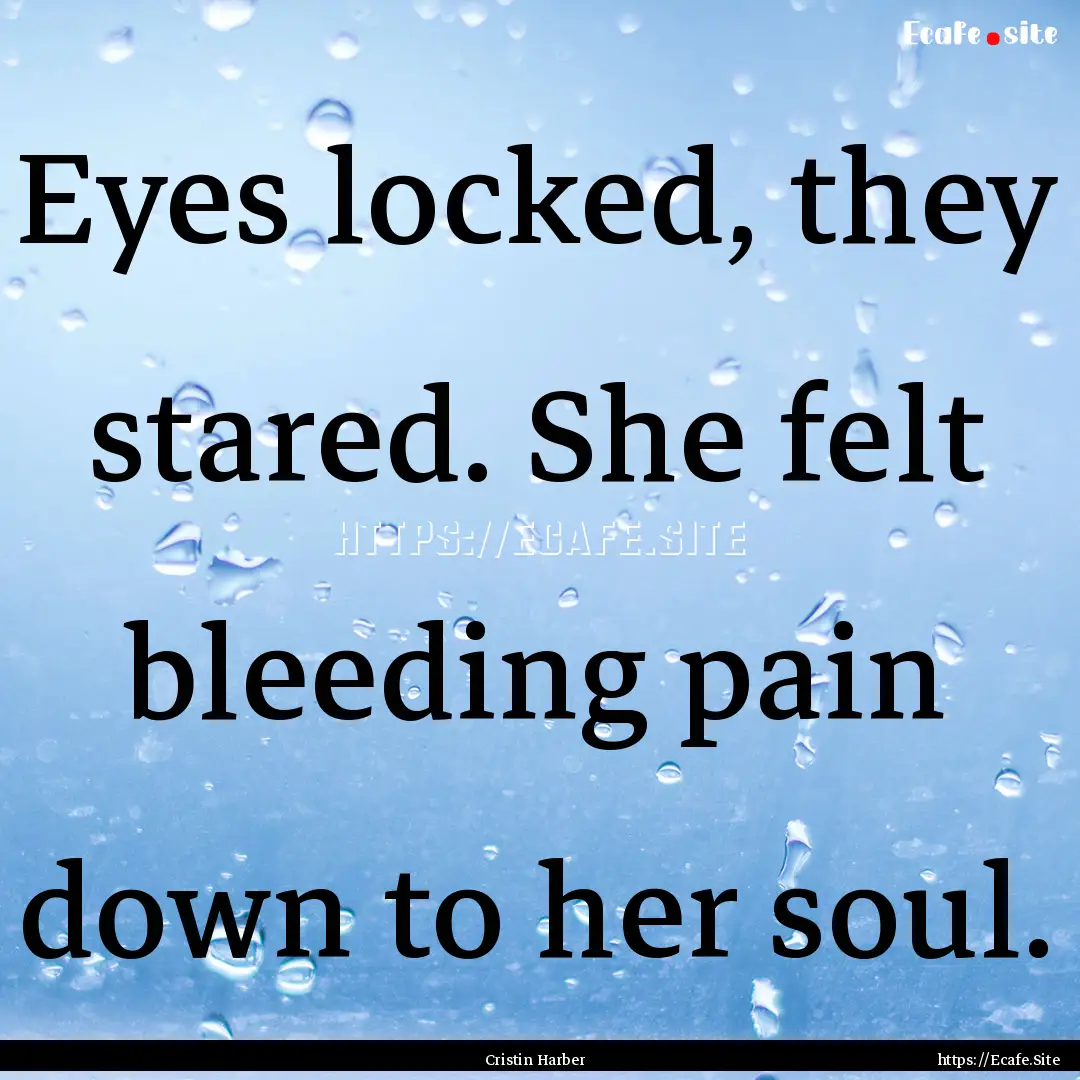 Eyes locked, they stared. She felt bleeding.... : Quote by Cristin Harber