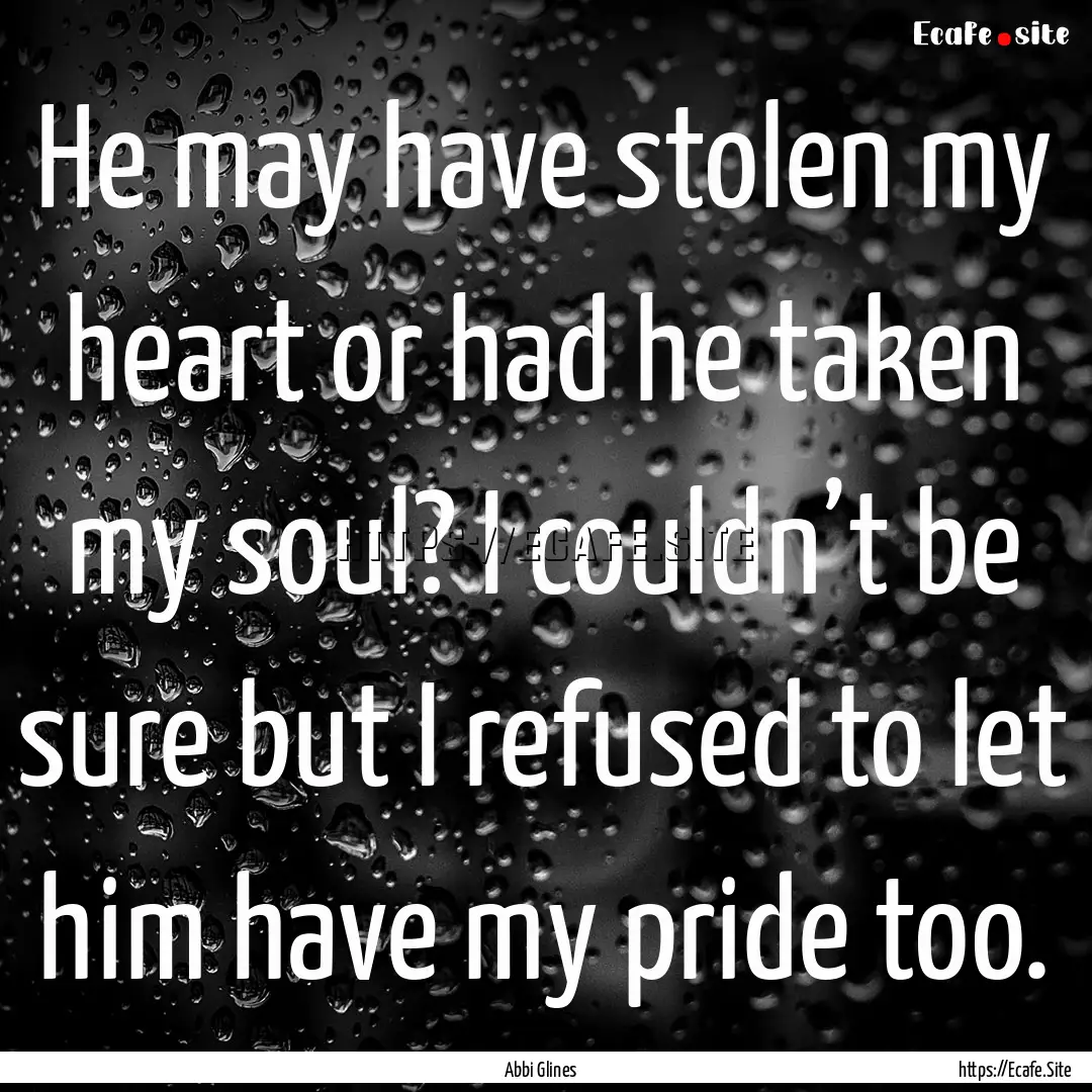 He may have stolen my heart or had he taken.... : Quote by Abbi Glines