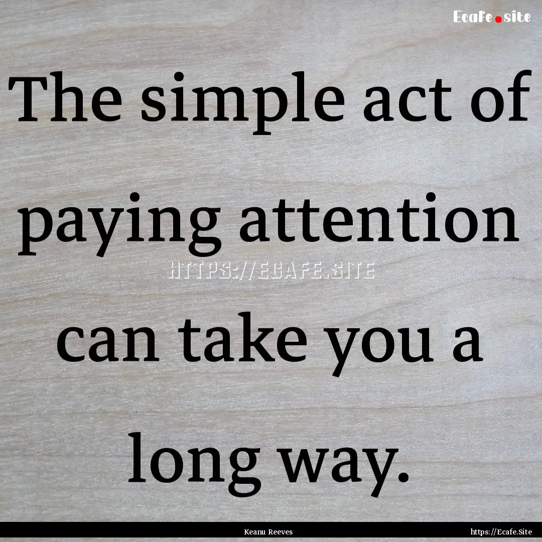 The simple act of paying attention can take.... : Quote by Keanu Reeves