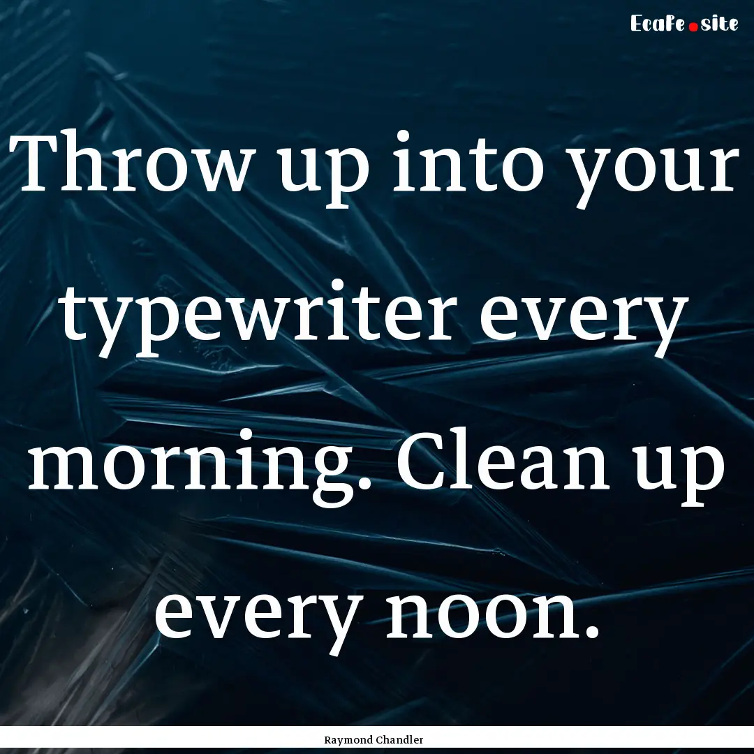 Throw up into your typewriter every morning..... : Quote by Raymond Chandler