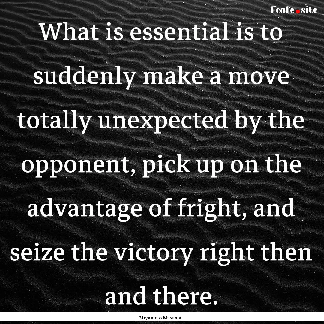 What is essential is to suddenly make a move.... : Quote by Miyamoto Musashi