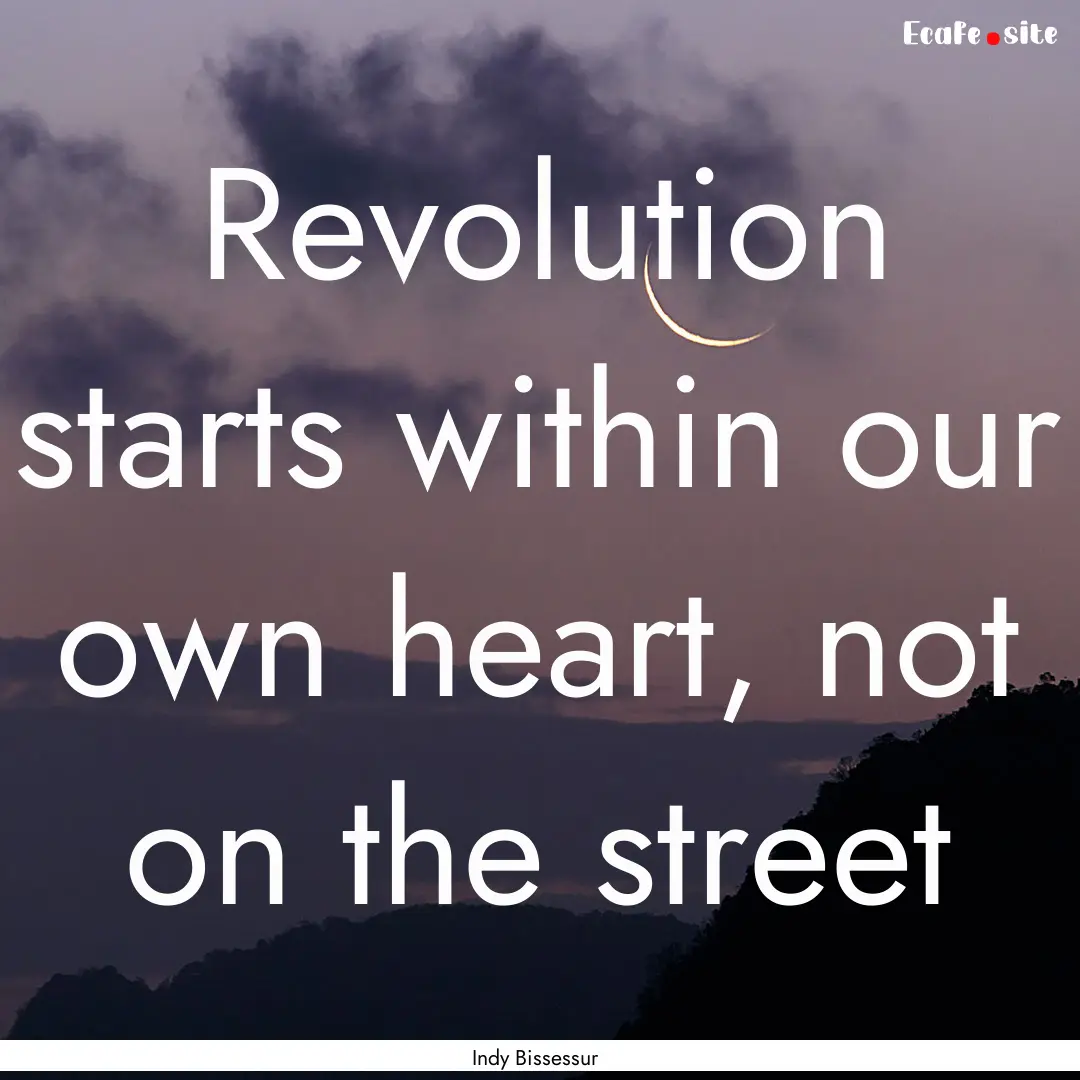 Revolution starts within our own heart, not.... : Quote by Indy Bissessur