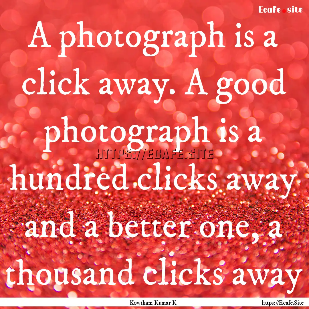 A photograph is a click away. A good photograph.... : Quote by Kowtham Kumar K