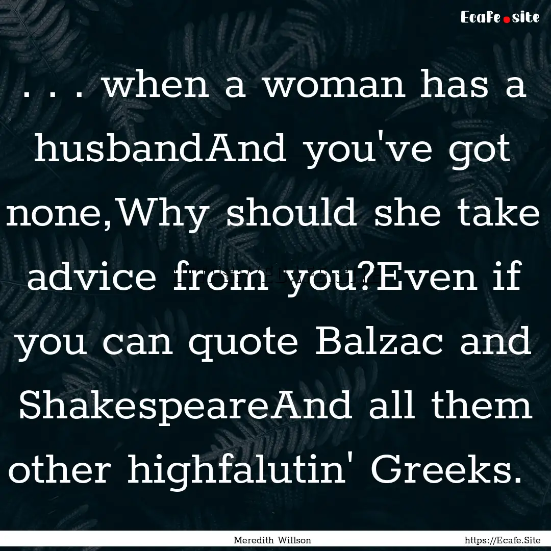 . . . when a woman has a husbandAnd you've.... : Quote by Meredith Willson