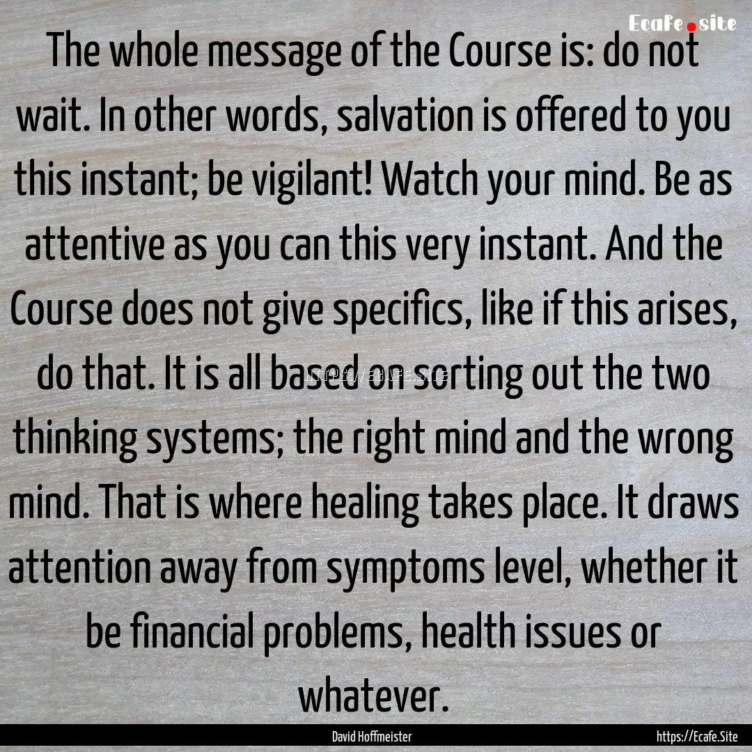 The whole message of the Course is: do not.... : Quote by David Hoffmeister