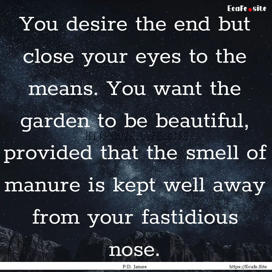 You desire the end but close your eyes to.... : Quote by P.D. James