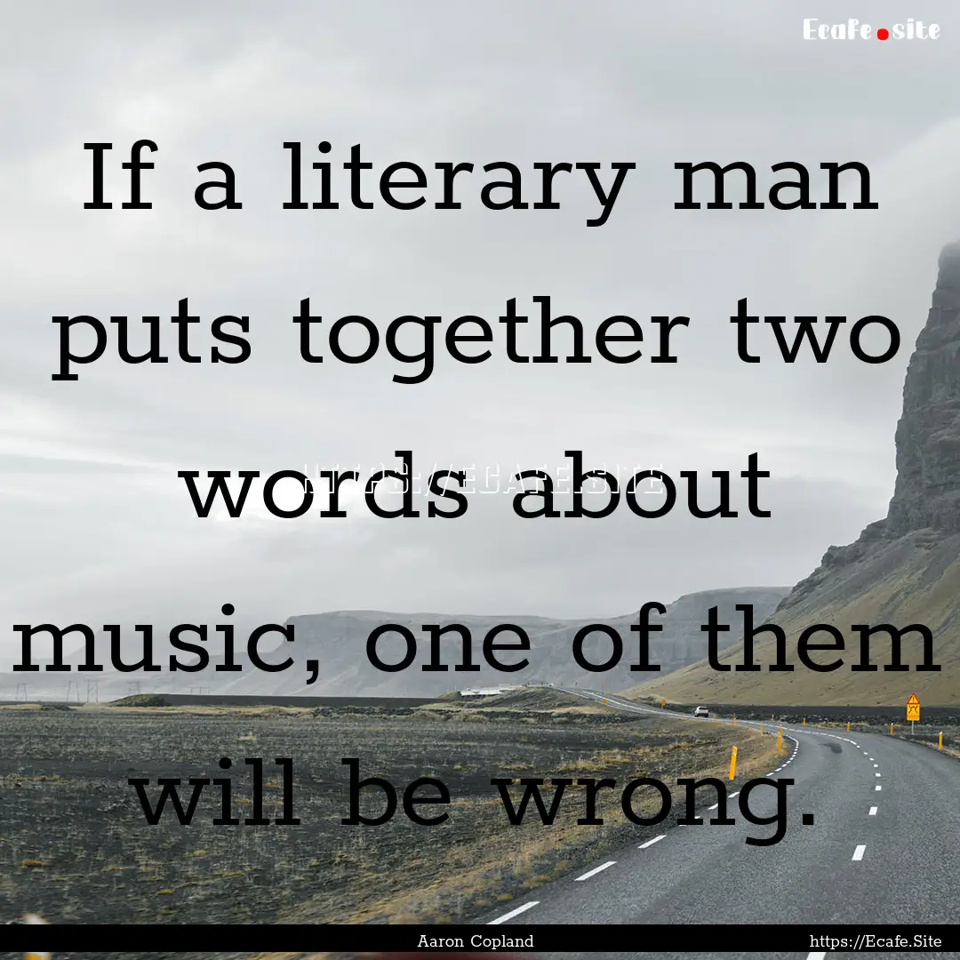 If a literary man puts together two words.... : Quote by Aaron Copland