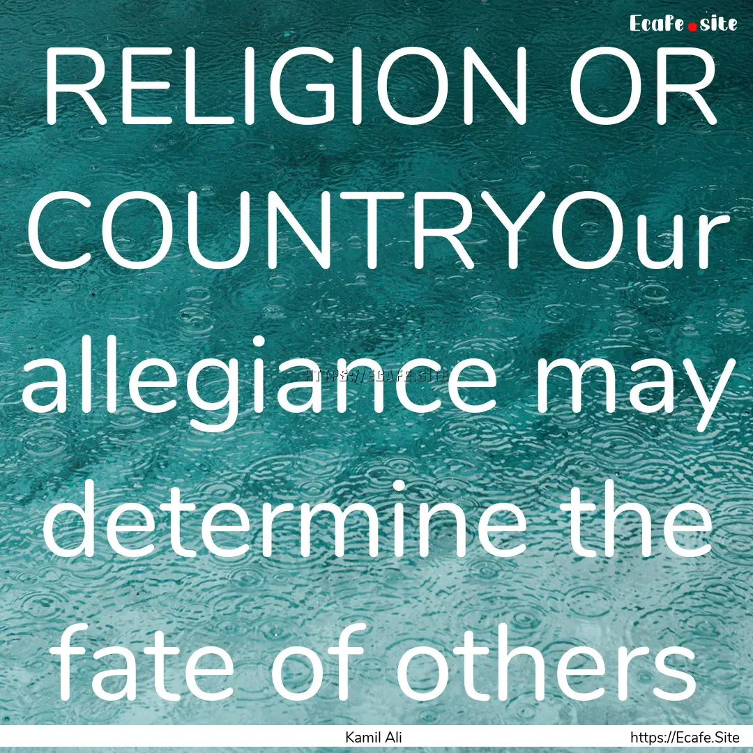 RELIGION OR COUNTRYOur allegiance may determine.... : Quote by Kamil Ali