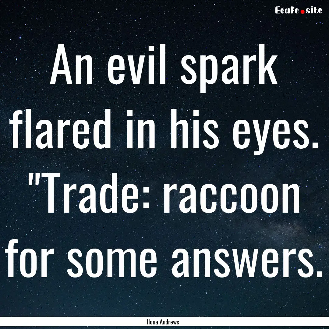 An evil spark flared in his eyes. 