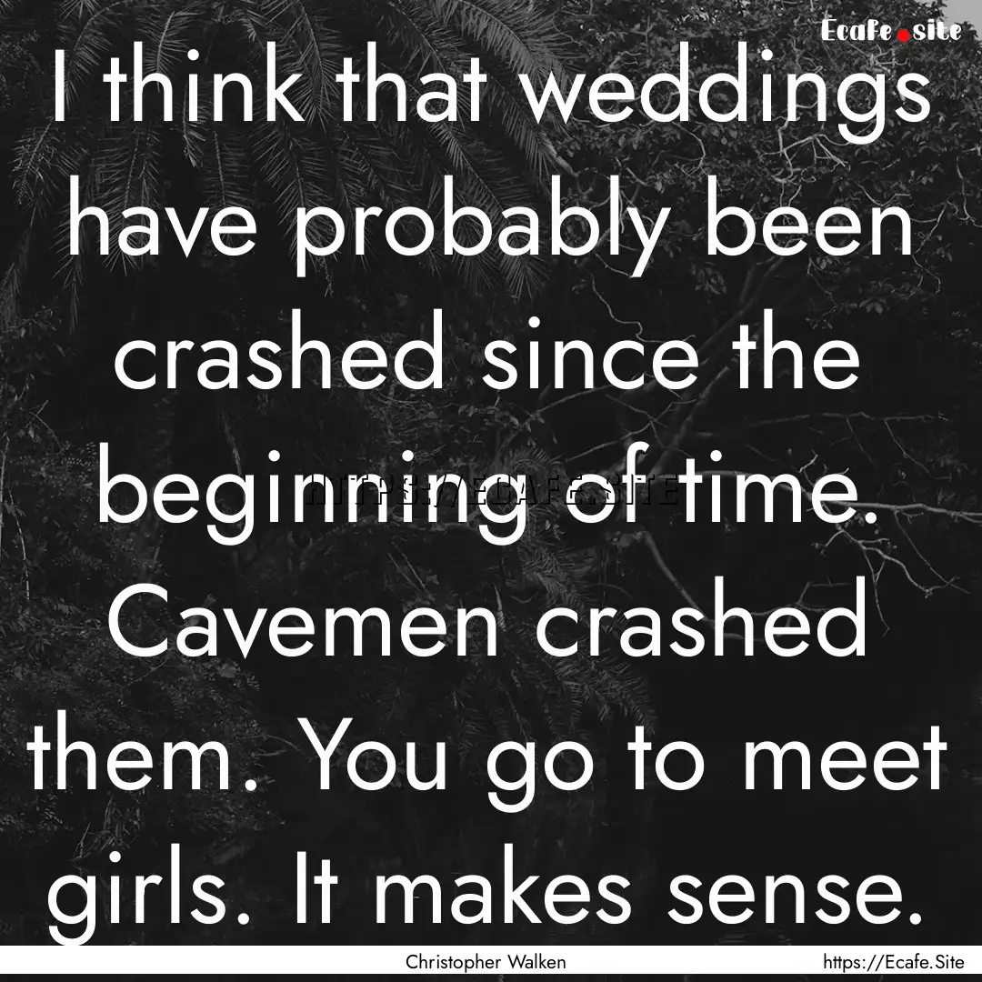 I think that weddings have probably been.... : Quote by Christopher Walken