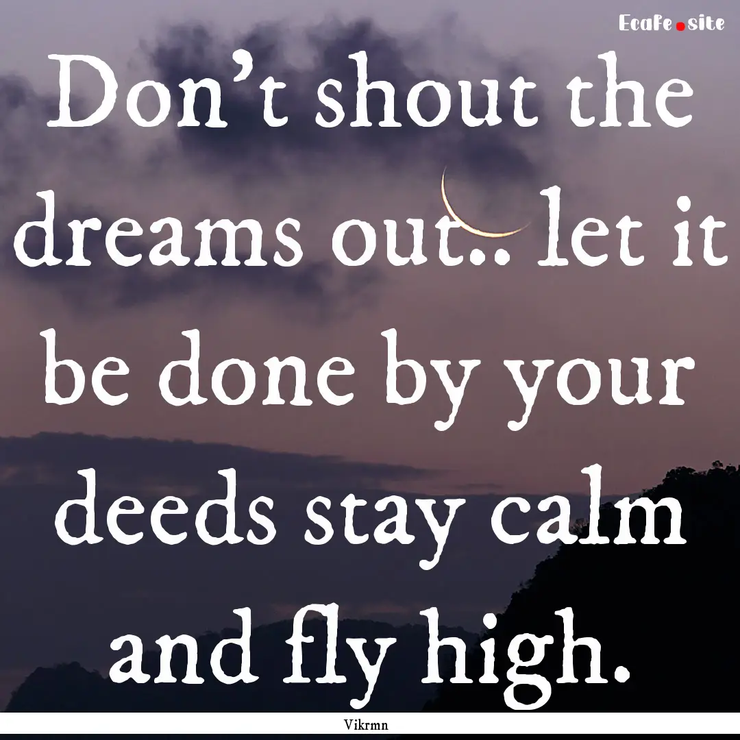 Don’t shout the dreams out.. let it be.... : Quote by Vikrmn