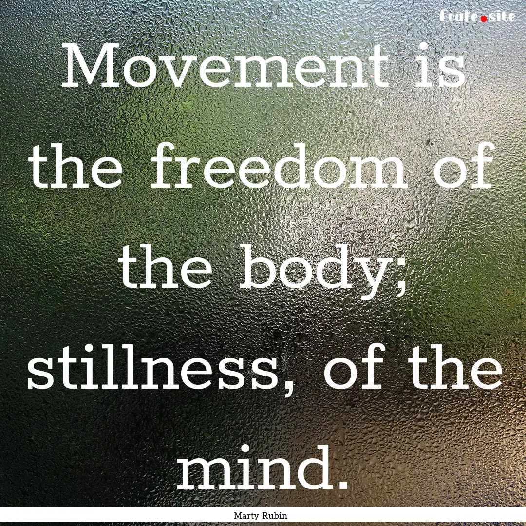 Movement is the freedom of the body; stillness,.... : Quote by Marty Rubin