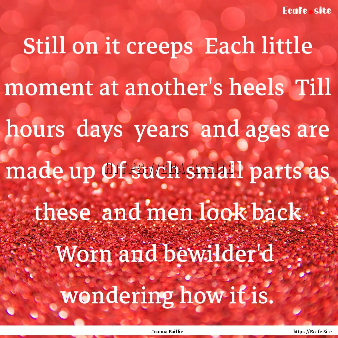 Still on it creeps Each little moment at.... : Quote by Joanna Baillie