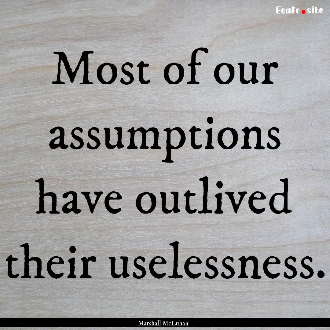 Most of our assumptions have outlived their.... : Quote by Marshall McLuhan