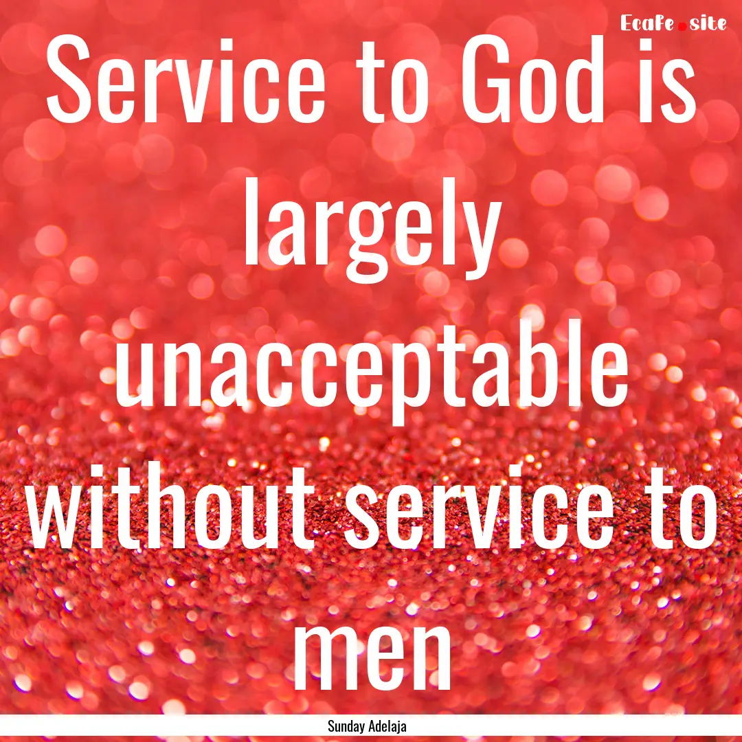 Service to God is largely unacceptable without.... : Quote by Sunday Adelaja