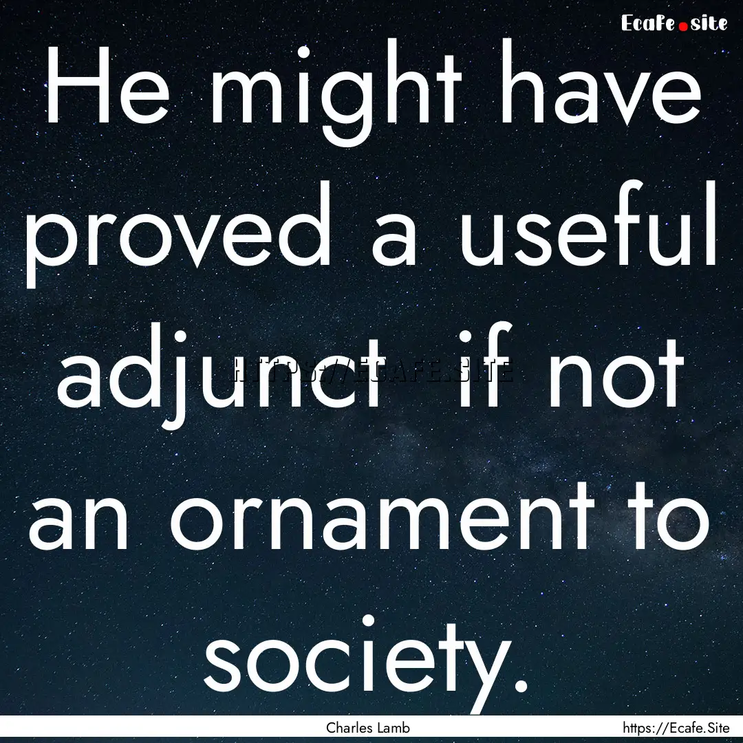 He might have proved a useful adjunct if.... : Quote by Charles Lamb