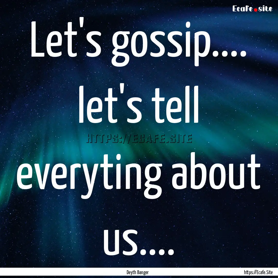 Let's gossip.... let's tell everyting about.... : Quote by Deyth Banger