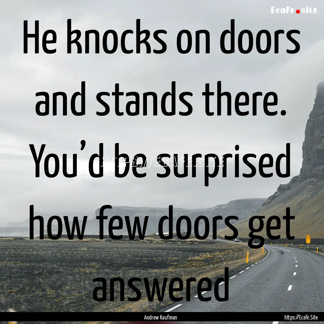 He knocks on doors and stands there. You’d.... : Quote by Andrew Kaufman