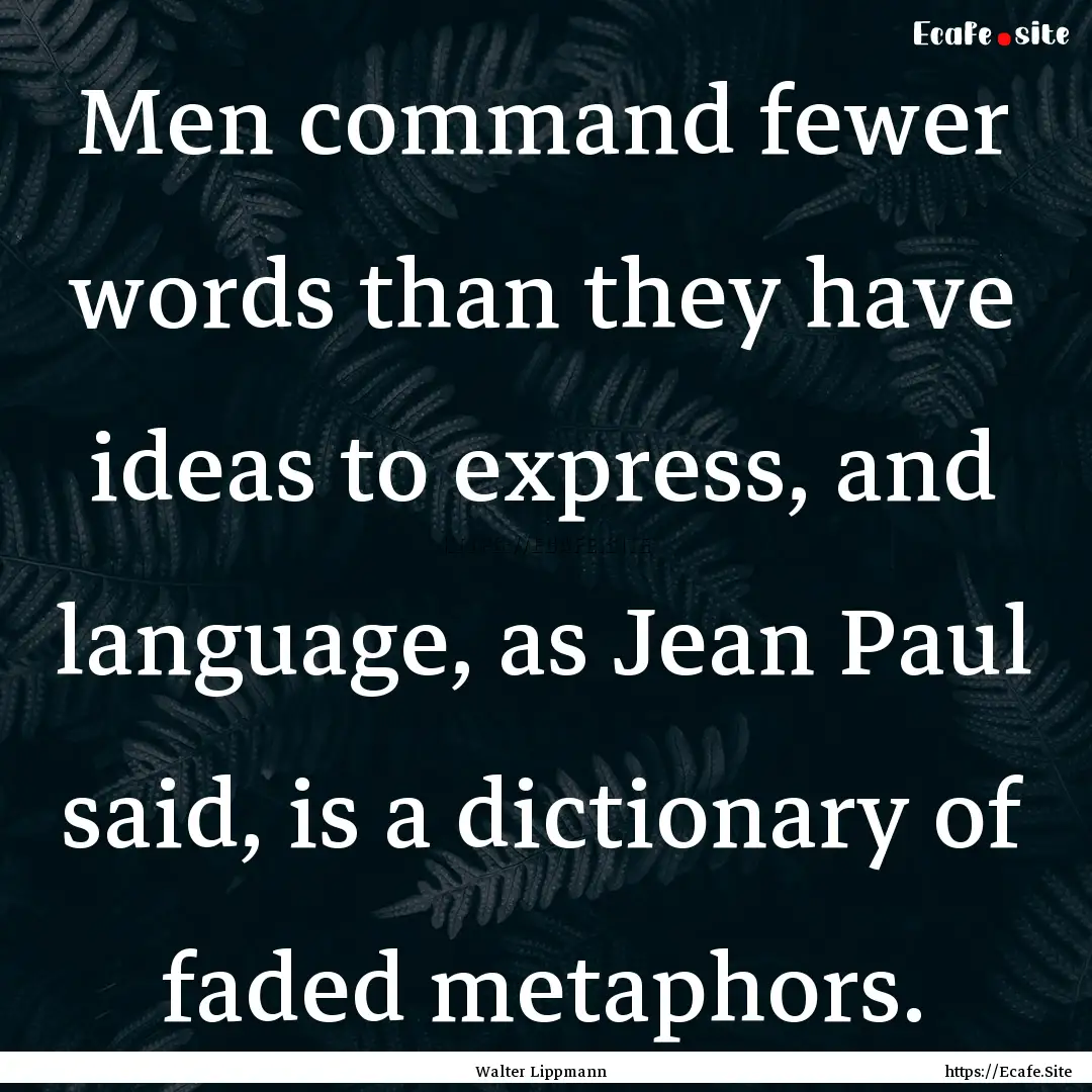 Men command fewer words than they have ideas.... : Quote by Walter Lippmann