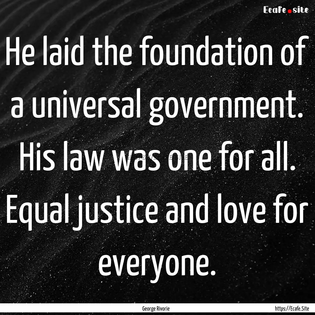 He laid the foundation of a universal government..... : Quote by George Rivorie